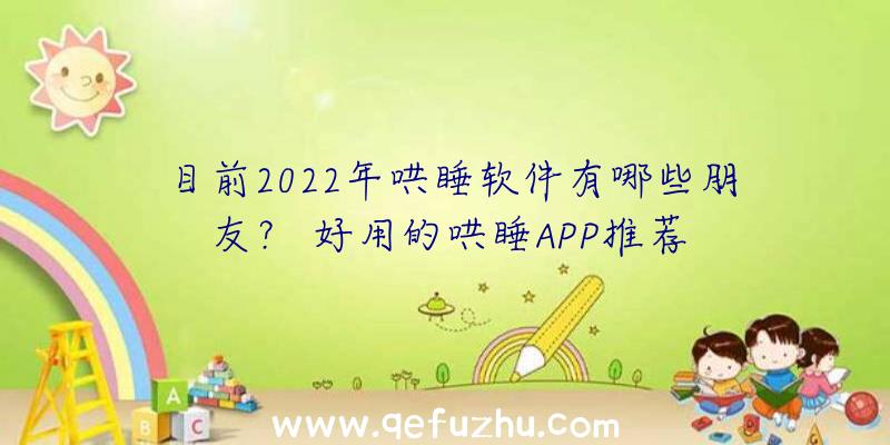 目前2022年哄睡软件有哪些朋友？